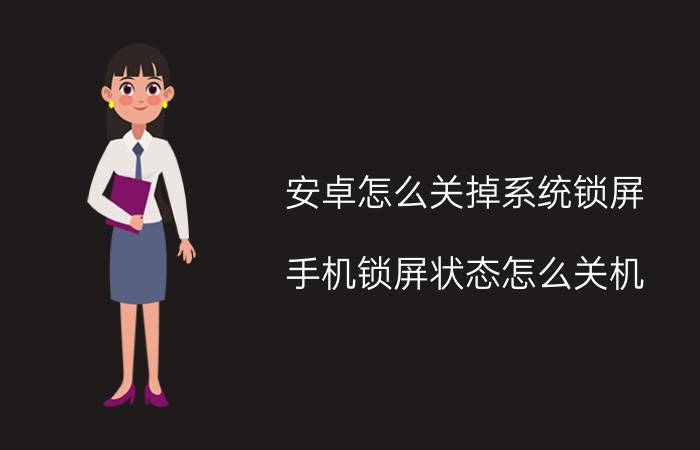 安卓怎么关掉系统锁屏 手机锁屏状态怎么关机？